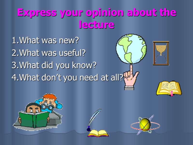 Express your opinion about the lecture 1.What was new? 2.What was useful? 3.What did